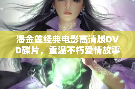 潘金莲经典电影高清版DVD碟片，重温不朽爱情故事