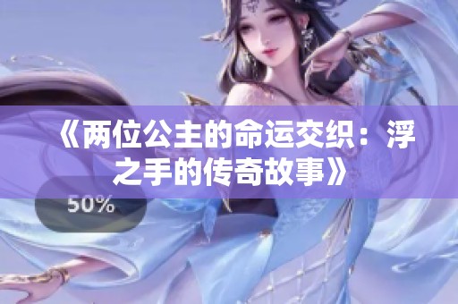 《两位公主的命运交织：浮之手的传奇故事》