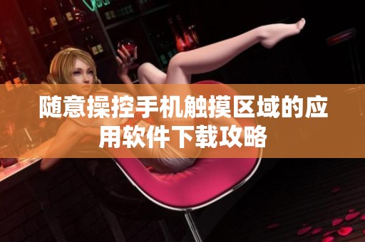 随意操控手机触摸区域的应用软件下载攻略
