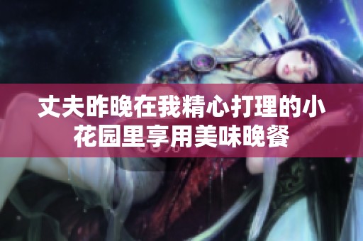 丈夫昨晚在我精心打理的小花园里享用美味晚餐