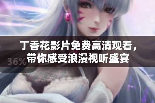 丁香花影片免费高清观看，带你感受浪漫视听盛宴