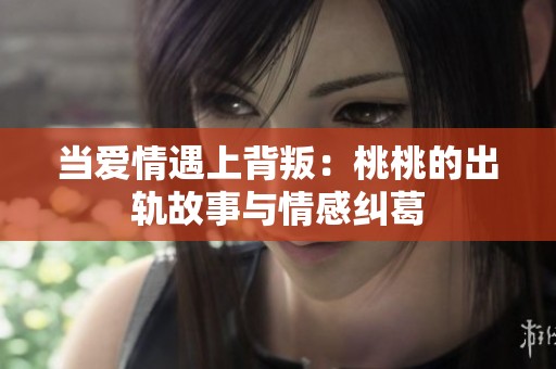 当爱情遇上背叛：桃桃的出轨故事与情感纠葛