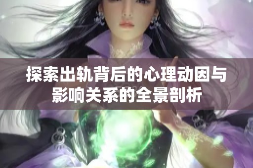 探索出轨背后的心理动因与影响关系的全景剖析