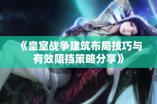 《皇室战争建筑布局技巧与有效阻挡策略分享》