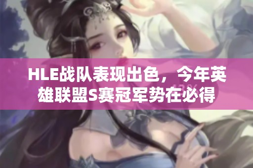 HLE战队表现出色，今年英雄联盟S赛冠军势在必得