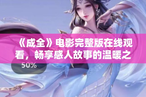 《成全》电影完整版在线观看，畅享感人故事的温暖之旅