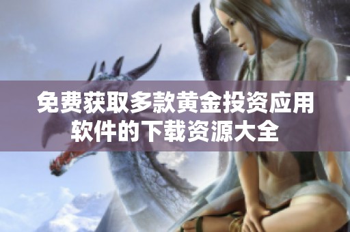 免费获取多款黄金投资应用软件的下载资源大全