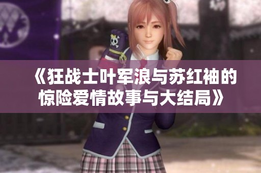 《狂战士叶军浪与苏红袖的惊险爱情故事与大结局》