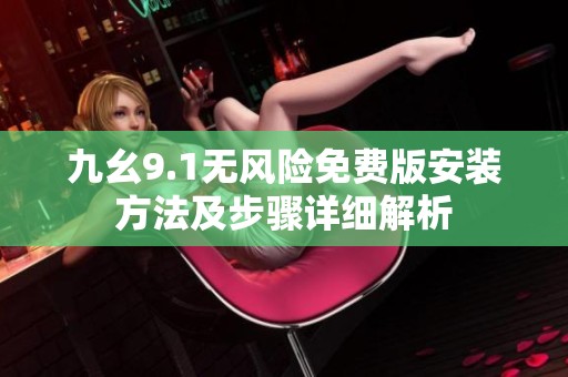 九幺9.1无风险免费版安装方法及步骤详细解析