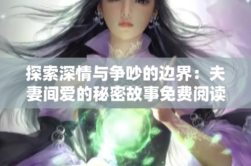 探索深情与争吵的边界：夫妻间爱的秘密故事免费阅读