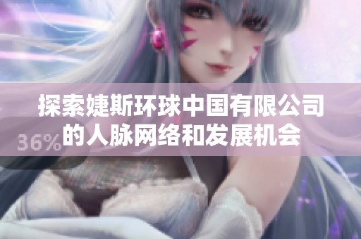探索婕斯环球中国有限公司的人脉网络和发展机会