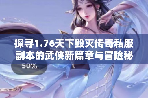 探寻1.76天下毁灭传奇私服副本的武侠新篇章与冒险秘籍