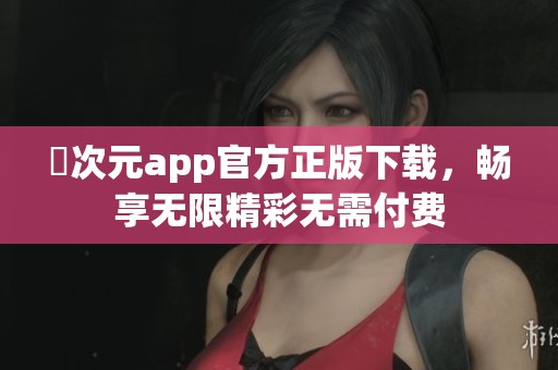 囧次元app官方正版下载，畅享无限精彩无需付费