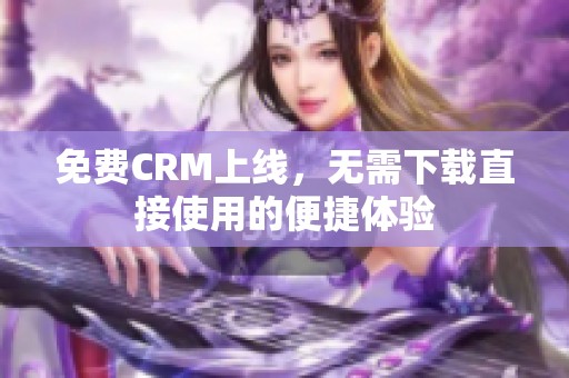 免费CRM上线，无需下载直接使用的便捷体验
