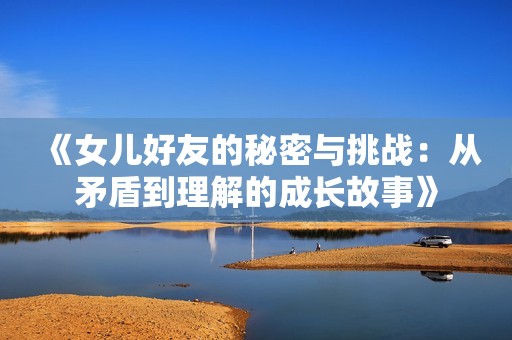 《女儿好友的秘密与挑战：从矛盾到理解的成长故事》