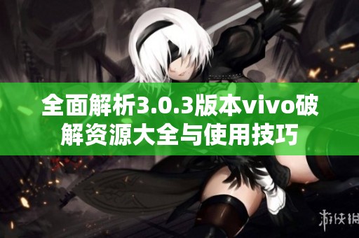 全面解析3.0.3版本vivo破解资源大全与使用技巧