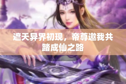 遮天异界初现，帝尊邀我共踏成仙之路
