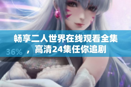 畅享二人世界在线观看全集，高清24集任你追剧