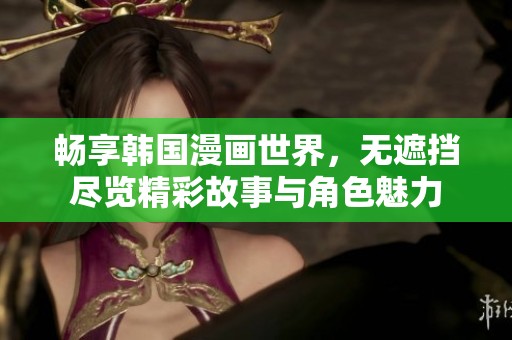 畅享韩国漫画世界，无遮挡尽览精彩故事与角色魅力