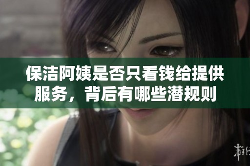 保洁阿姨是否只看钱给提供服务，背后有哪些潜规则