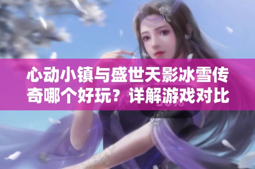心动小镇与盛世天影冰雪传奇哪个好玩？详解游戏对比分析