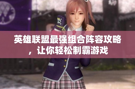 英雄联盟最强组合阵容攻略，让你轻松制霸游戏