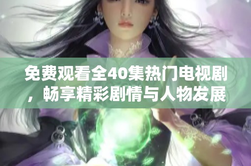 免费观看全40集热门电视剧，畅享精彩剧情与人物发展