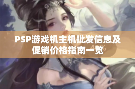 PSP游戏机主机批发信息及促销价格指南一览
