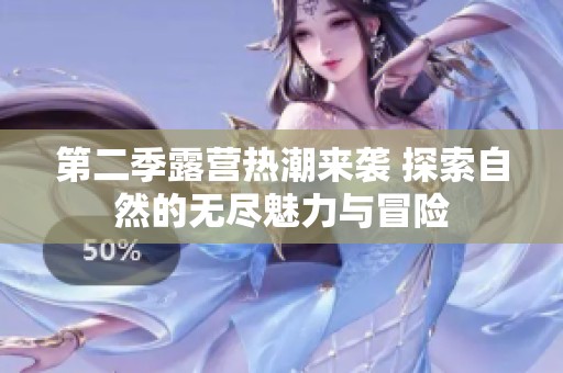 第二季露营热潮来袭 探索自然的无尽魅力与冒险
