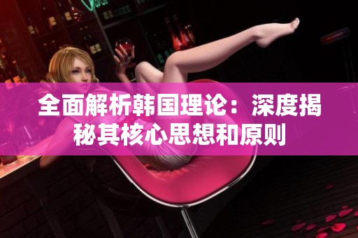 全面解析韩国理论：深度揭秘其核心思想和原则
