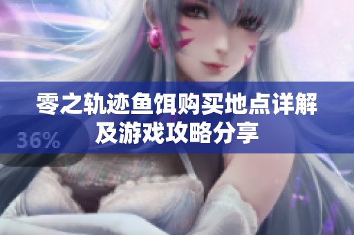 零之轨迹鱼饵购买地点详解及游戏攻略分享