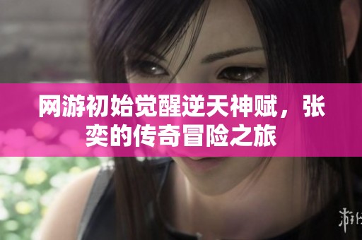 网游初始觉醒逆天神赋，张奕的传奇冒险之旅