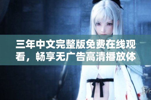 三年中文完整版免费在线观看，畅享无广告高清播放体验