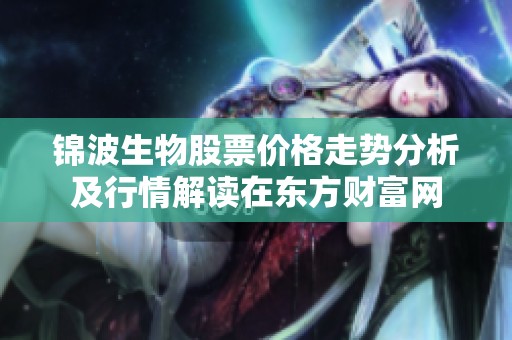 锦波生物股票价格走势分析及行情解读在东方财富网