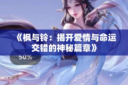 《枫与铃：揭开爱情与命运交错的神秘篇章》