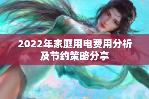 2022年家庭用电费用分析及节约策略分享