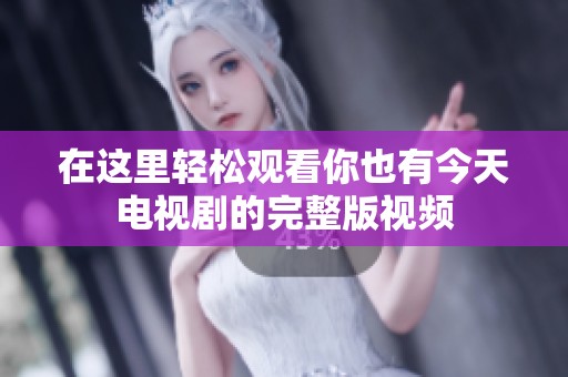 在这里轻松观看你也有今天电视剧的完整版视频