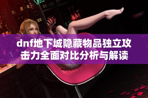 dnf地下城隐藏物品独立攻击力全面对比分析与解读