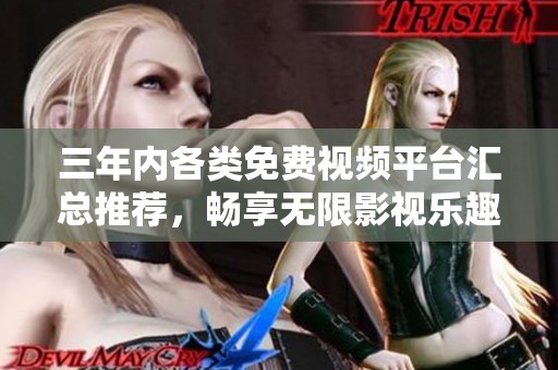 三年内各类免费视频平台汇总推荐，畅享无限影视乐趣