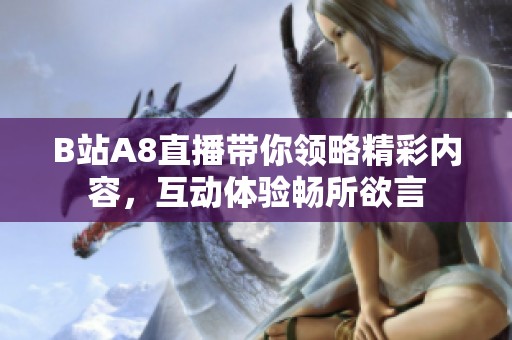 B站A8直播带你领略精彩内容，互动体验畅所欲言