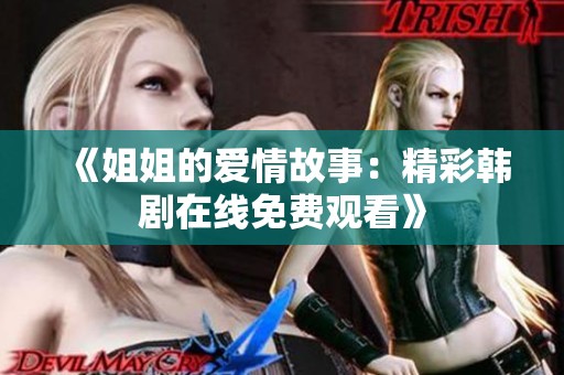 《姐姐的爱情故事：精彩韩剧在线免费观看》