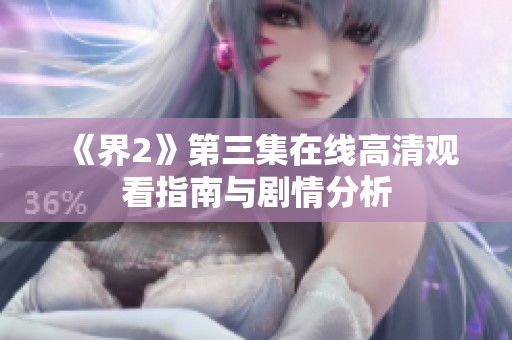 《界2》第三集在线高清观看指南与剧情分析