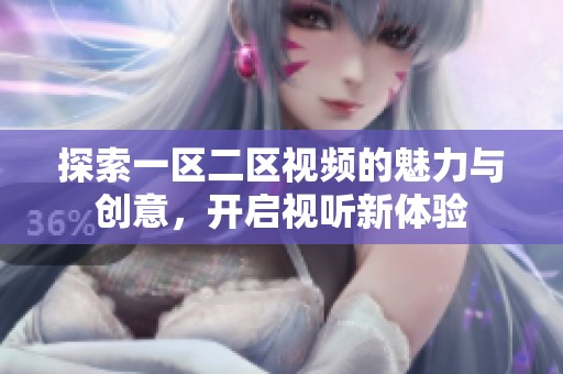 探索一区二区视频的魅力与创意，开启视听新体验