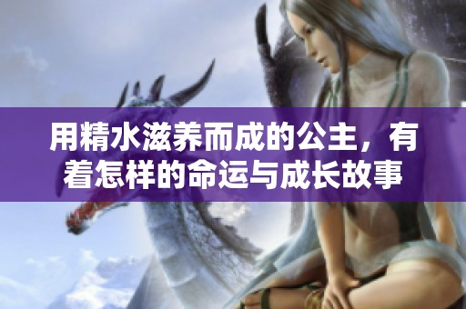 用精水滋养而成的公主，有着怎样的命运与成长故事