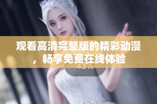观看高清完整版的精彩动漫，畅享免费在线体验