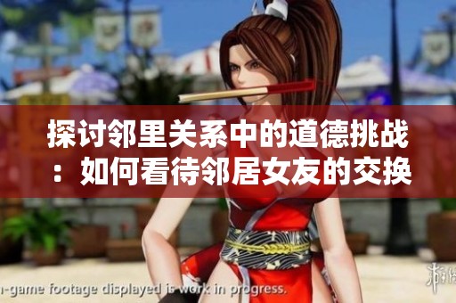 探讨邻里关系中的道德挑战：如何看待邻居女友的交换与牵扯