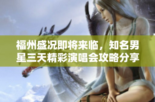 福州盛况即将来临，知名男星三天精彩演唱会攻略分享