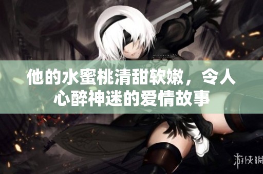 他的水蜜桃清甜软嫩，令人心醉神迷的爱情故事