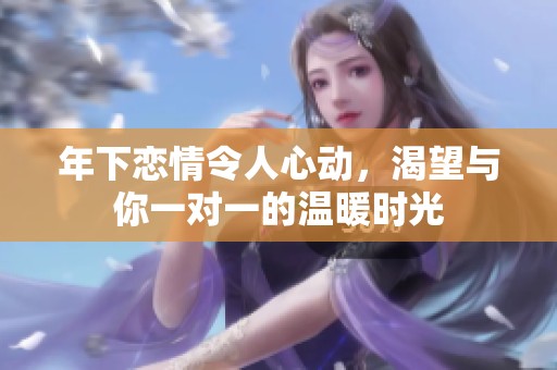 年下恋情令人心动，渴望与你一对一的温暖时光