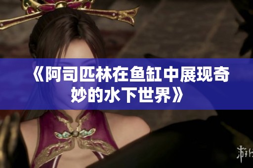 《阿司匹林在鱼缸中展现奇妙的水下世界》